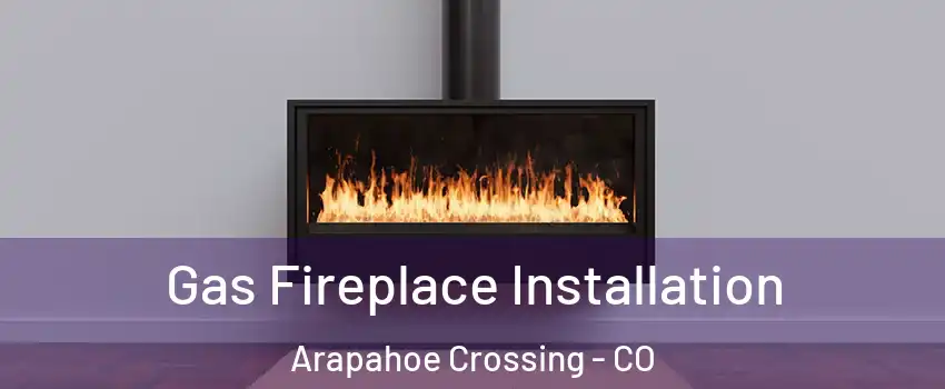 Gas Fireplace Installation Arapahoe Crossing - CO