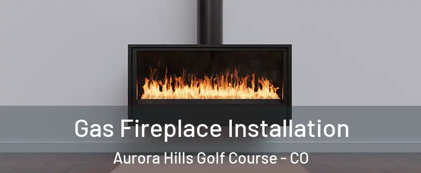 Gas Fireplace Installation Aurora Hills Golf Course - CO