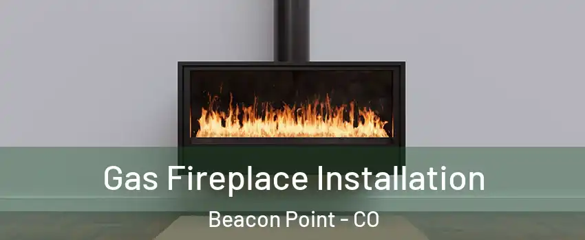 Gas Fireplace Installation Beacon Point - CO