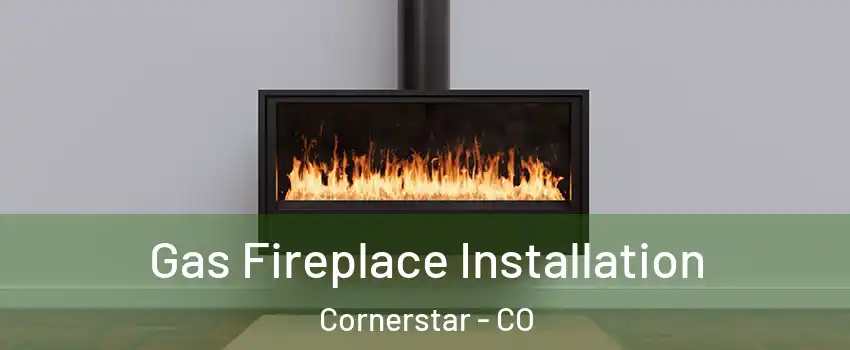 Gas Fireplace Installation Cornerstar - CO