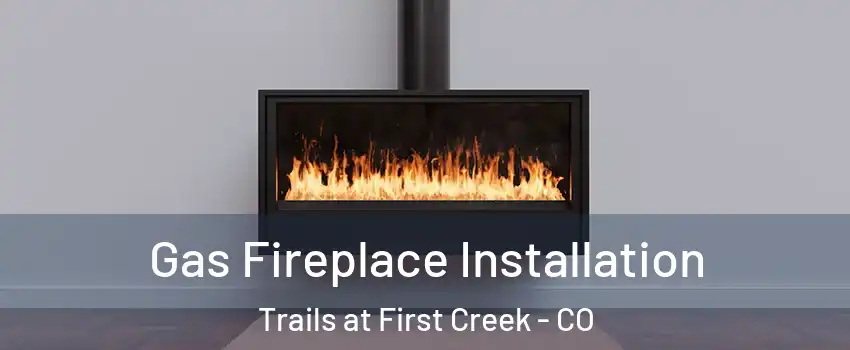 Gas Fireplace Installation Trails at First Creek - CO