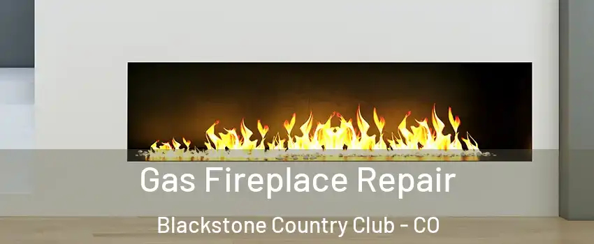 Gas Fireplace Repair Blackstone Country Club - CO