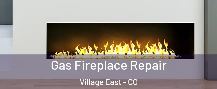 Gas Fireplace Repair Village East - CO