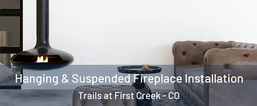 Hanging & Suspended Fireplace Installation Trails at First Creek - CO