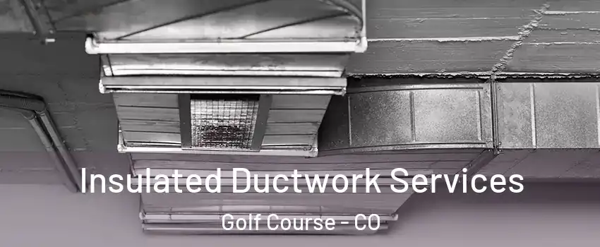 Insulated Ductwork Services Golf Course - CO