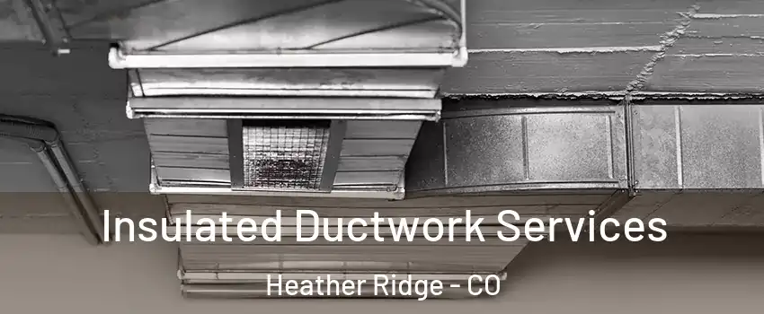 Insulated Ductwork Services Heather Ridge - CO