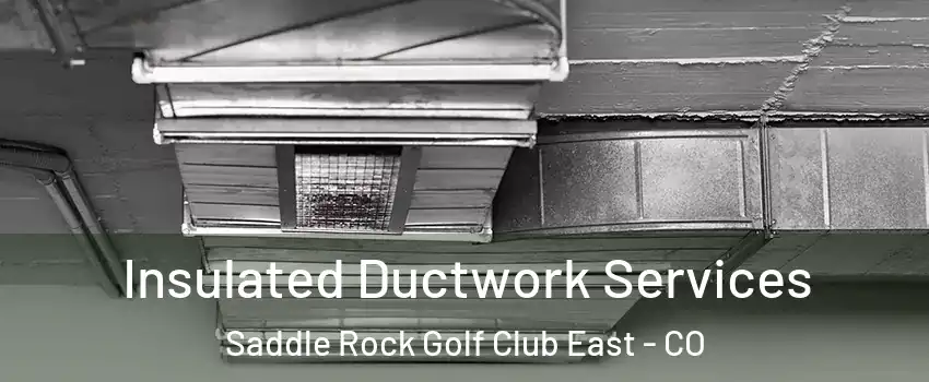 Insulated Ductwork Services Saddle Rock Golf Club East - CO