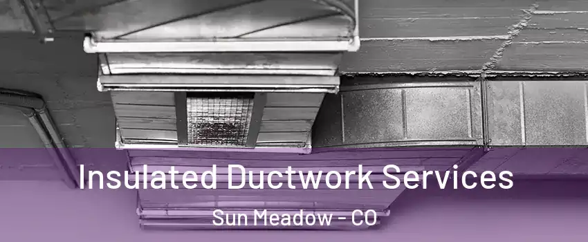 Insulated Ductwork Services Sun Meadow - CO