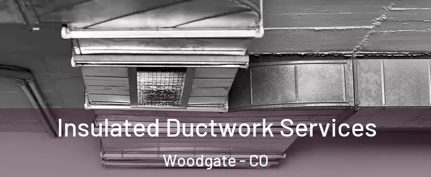 Insulated Ductwork Services Woodgate - CO