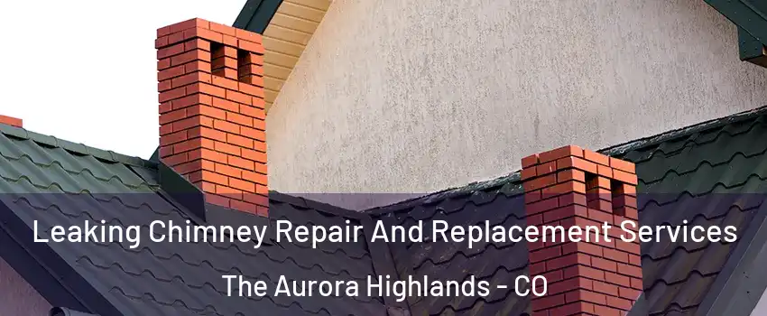Leaking Chimney Repair And Replacement Services The Aurora Highlands - CO