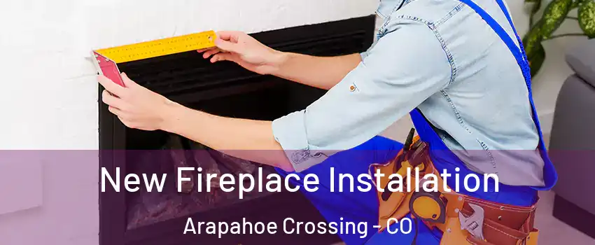 New Fireplace Installation Arapahoe Crossing - CO