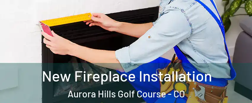 New Fireplace Installation Aurora Hills Golf Course - CO