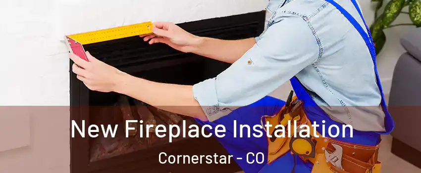 New Fireplace Installation Cornerstar - CO