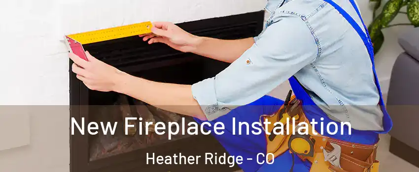 New Fireplace Installation Heather Ridge - CO