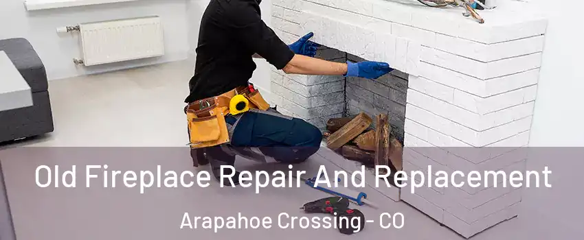 Old Fireplace Repair And Replacement Arapahoe Crossing - CO