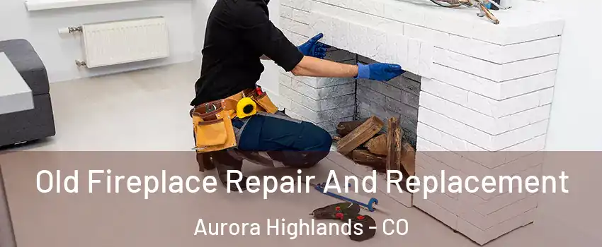 Old Fireplace Repair And Replacement Aurora Highlands - CO