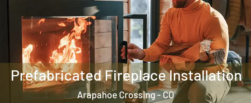 Prefabricated Fireplace Installation Arapahoe Crossing - CO