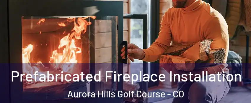 Prefabricated Fireplace Installation Aurora Hills Golf Course - CO
