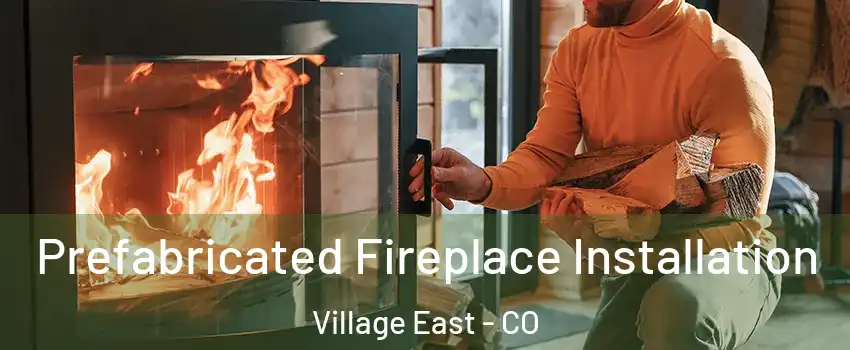 Prefabricated Fireplace Installation Village East - CO