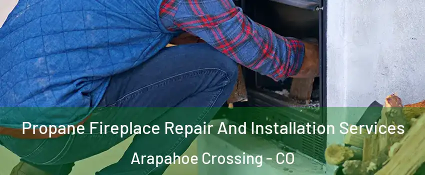 Propane Fireplace Repair And Installation Services Arapahoe Crossing - CO