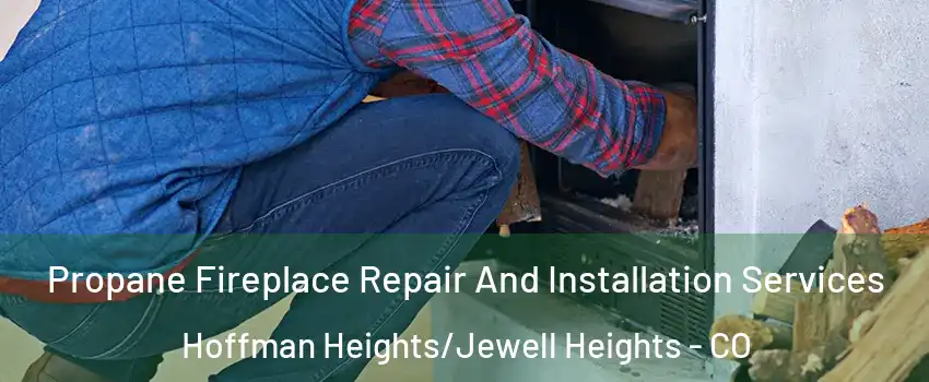 Propane Fireplace Repair And Installation Services Hoffman Heights/Jewell Heights - CO