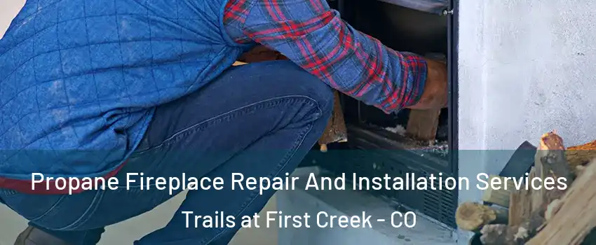 Propane Fireplace Repair And Installation Services Trails at First Creek - CO
