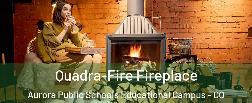 Quadra-Fire Fireplace Aurora Public Schools Educational Campus - CO