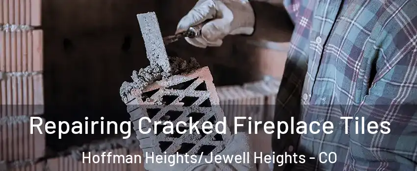 Repairing Cracked Fireplace Tiles Hoffman Heights/Jewell Heights - CO