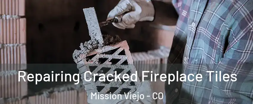 Repairing Cracked Fireplace Tiles Mission Viejo - CO
