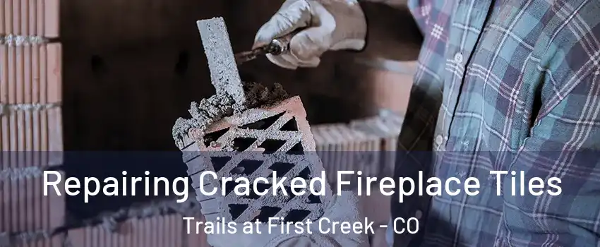 Repairing Cracked Fireplace Tiles Trails at First Creek - CO