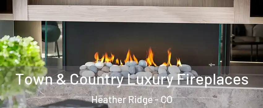 Town & Country Luxury Fireplaces Heather Ridge - CO