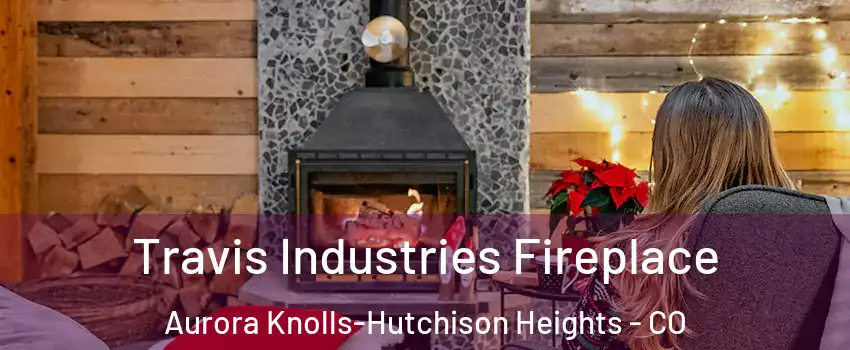 Travis Industries Fireplace Aurora Knolls-Hutchison Heights - CO
