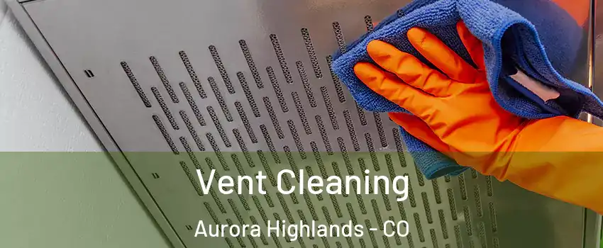 Vent Cleaning Aurora Highlands - CO