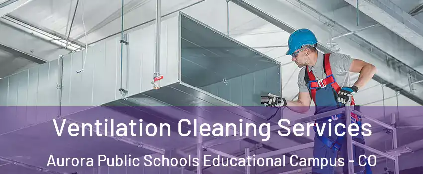 Ventilation Cleaning Services Aurora Public Schools Educational Campus - CO