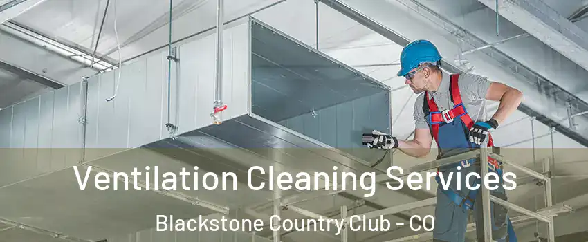 Ventilation Cleaning Services Blackstone Country Club - CO