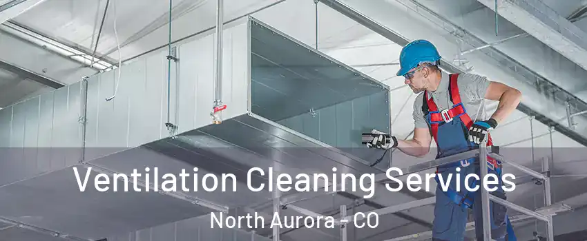 Ventilation Cleaning Services North Aurora - CO