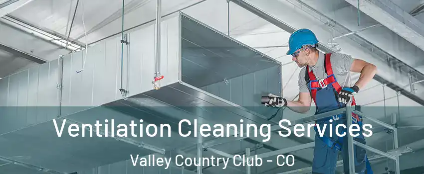 Ventilation Cleaning Services Valley Country Club - CO