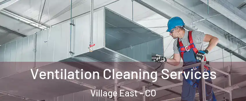 Ventilation Cleaning Services Village East - CO