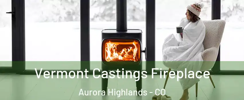Vermont Castings Fireplace Aurora Highlands - CO