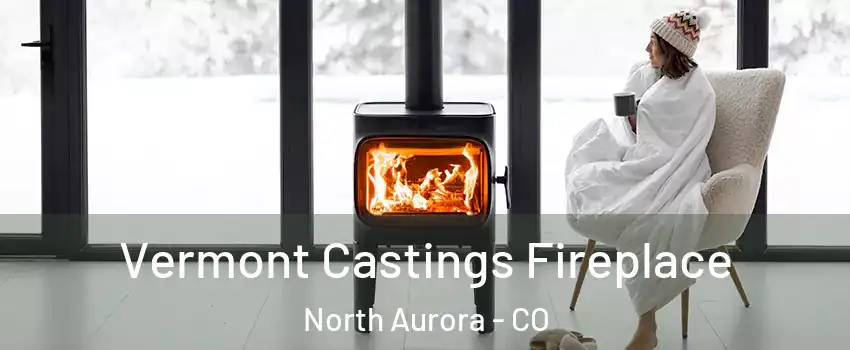 Vermont Castings Fireplace North Aurora - CO
