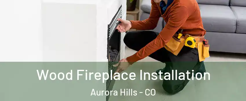 Wood Fireplace Installation Aurora Hills - CO