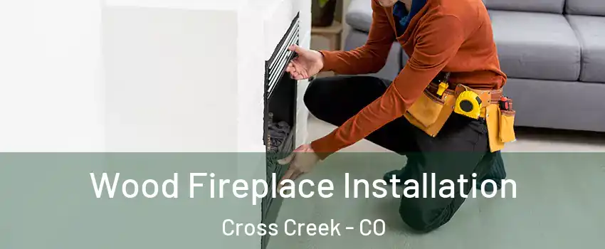 Wood Fireplace Installation Cross Creek - CO