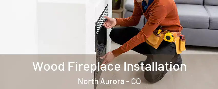 Wood Fireplace Installation North Aurora - CO