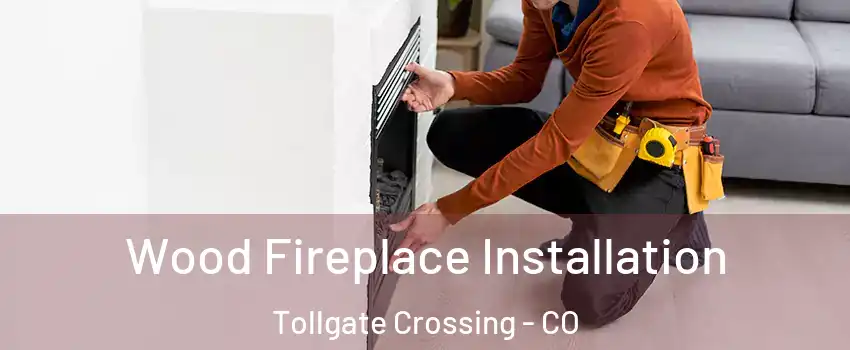 Wood Fireplace Installation Tollgate Crossing - CO
