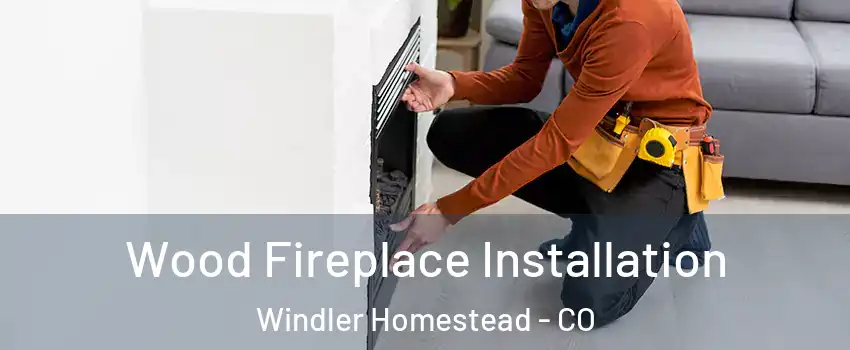 Wood Fireplace Installation Windler Homestead - CO