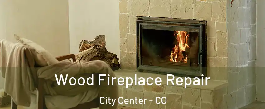 Wood Fireplace Repair City Center - CO
