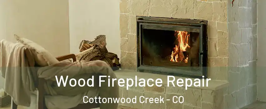 Wood Fireplace Repair Cottonwood Creek - CO