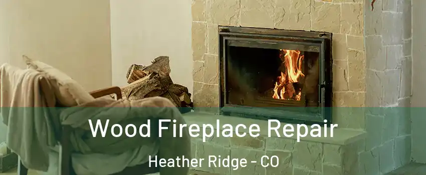 Wood Fireplace Repair Heather Ridge - CO