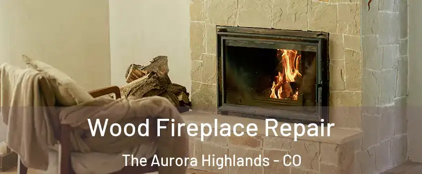 Wood Fireplace Repair The Aurora Highlands - CO