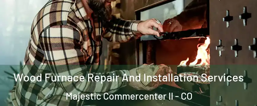 Wood Furnace Repair And Installation Services Majestic Commercenter II - CO